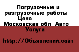 Погрузочные и разгрузочные работы › Цена ­ 600-1500 - Московская обл. Авто » Услуги   